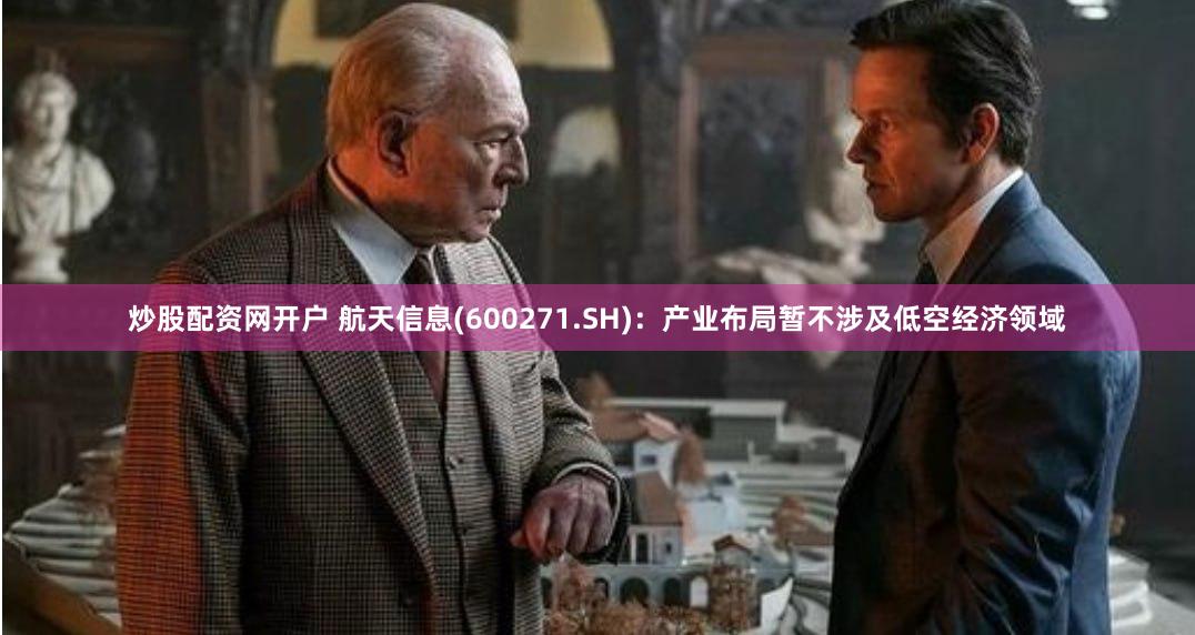 炒股配资网开户 航天信息(600271.SH)：产业布局暂不涉及低空经济领域