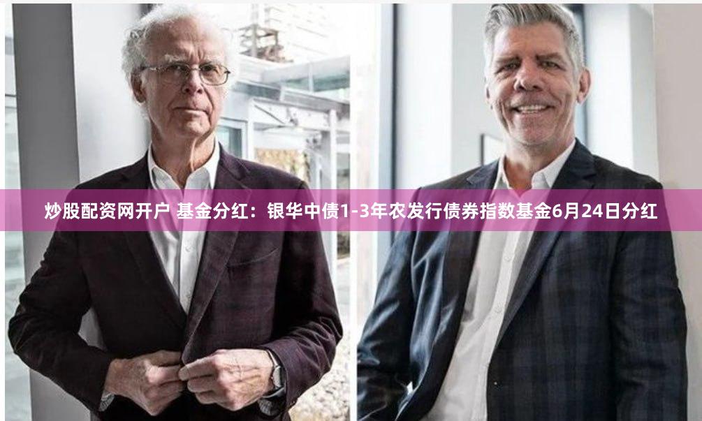 炒股配资网开户 基金分红：银华中债1-3年农发行债券指数基金6月24日分红