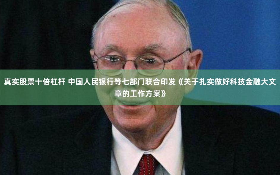 真实股票十倍杠杆 中国人民银行等七部门联合印发《关于扎实做好科技金融大文章的工作方案》