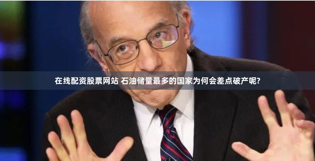 在线配资股票网站 石油储量最多的国家为何会差点破产呢?