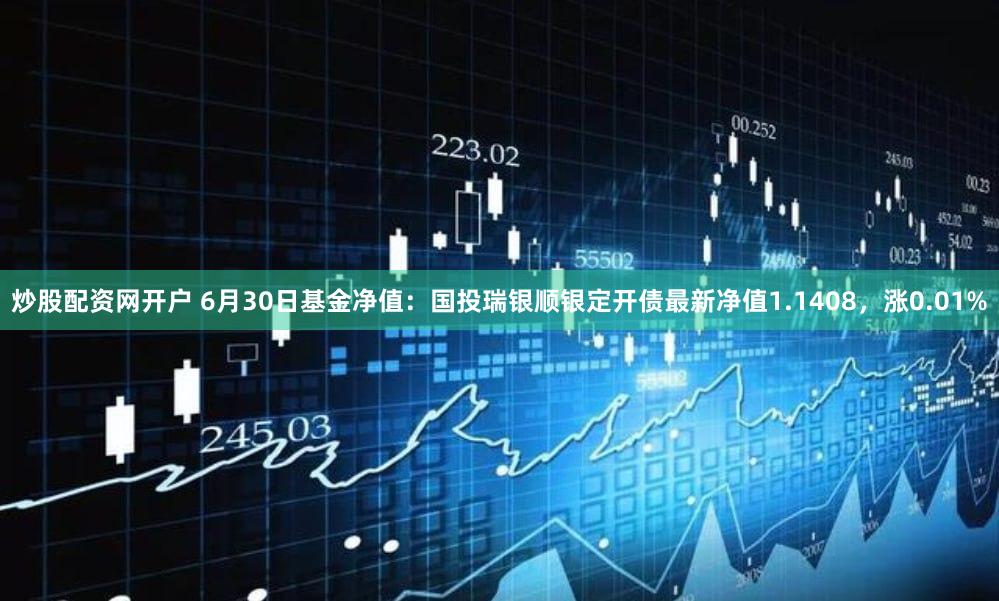 炒股配资网开户 6月30日基金净值：国投瑞银顺银定开债最新净值1.1408，涨0.01%