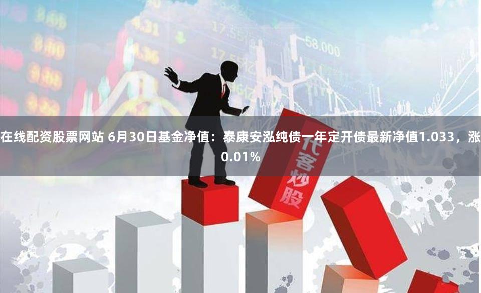 在线配资股票网站 6月30日基金净值：泰康安泓纯债一年定开债最新净值1.033，涨0.01%