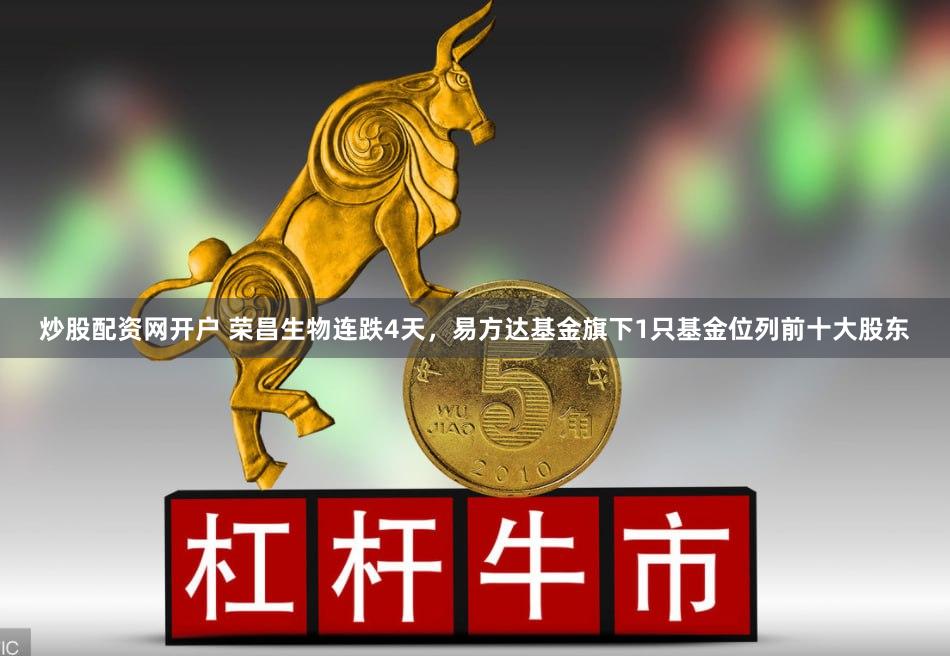 炒股配资网开户 荣昌生物连跌4天，易方达基金旗下1只基金位列前十大股东