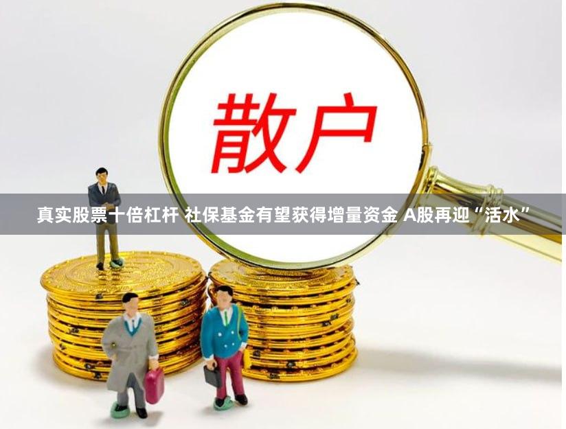真实股票十倍杠杆 社保基金有望获得增量资金 A股再迎“活水”