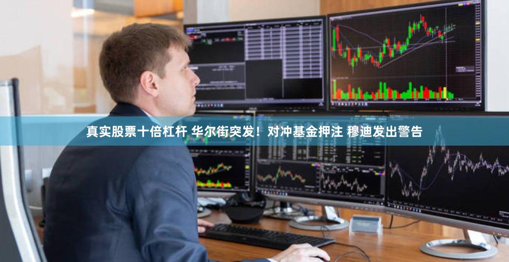 真实股票十倍杠杆 华尔街突发！对冲基金押注 穆迪发出警告