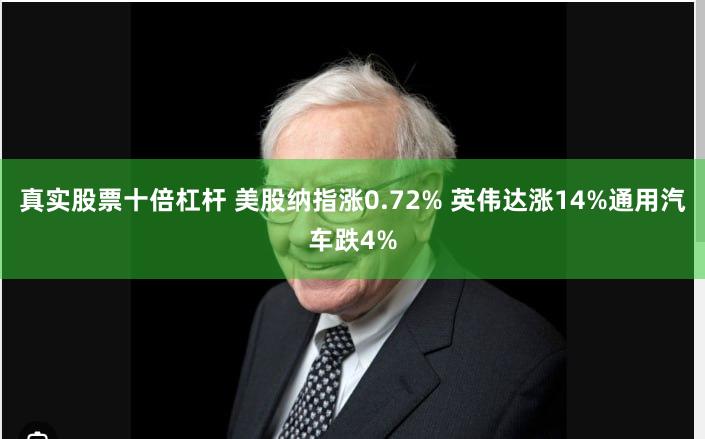 真实股票十倍杠杆 美股纳指涨0.72% 英伟达涨14%通用汽车跌4%