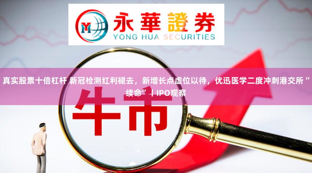 真实股票十倍杠杆 新冠检测红利褪去，新增长点虚位以待，优迅医学二度冲刺港交所“续命”丨IPO观察