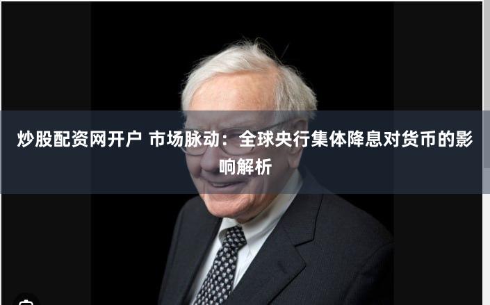 炒股配资网开户 市场脉动：全球央行集体降息对货币的影响解析
