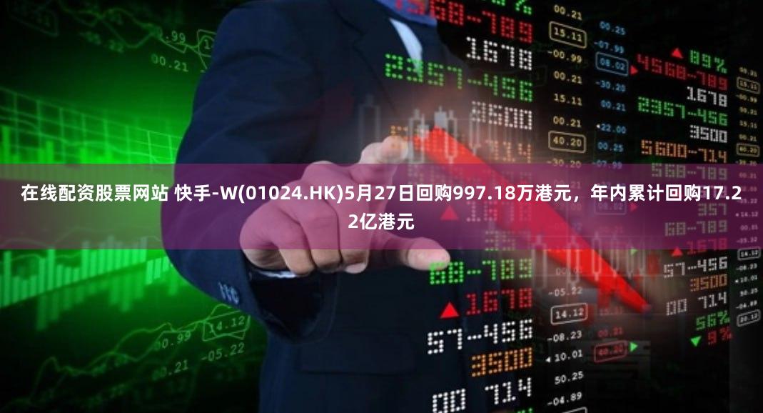在线配资股票网站 快手-W(01024.HK)5月27日回购997.18万港元，年内累计回购17.22亿港元