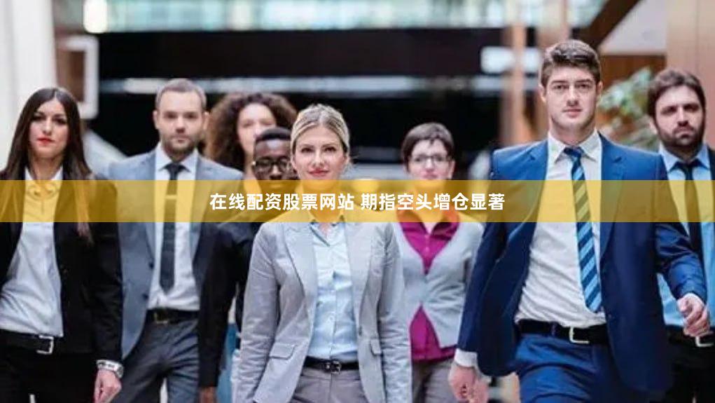在线配资股票网站 期指空头增仓显著