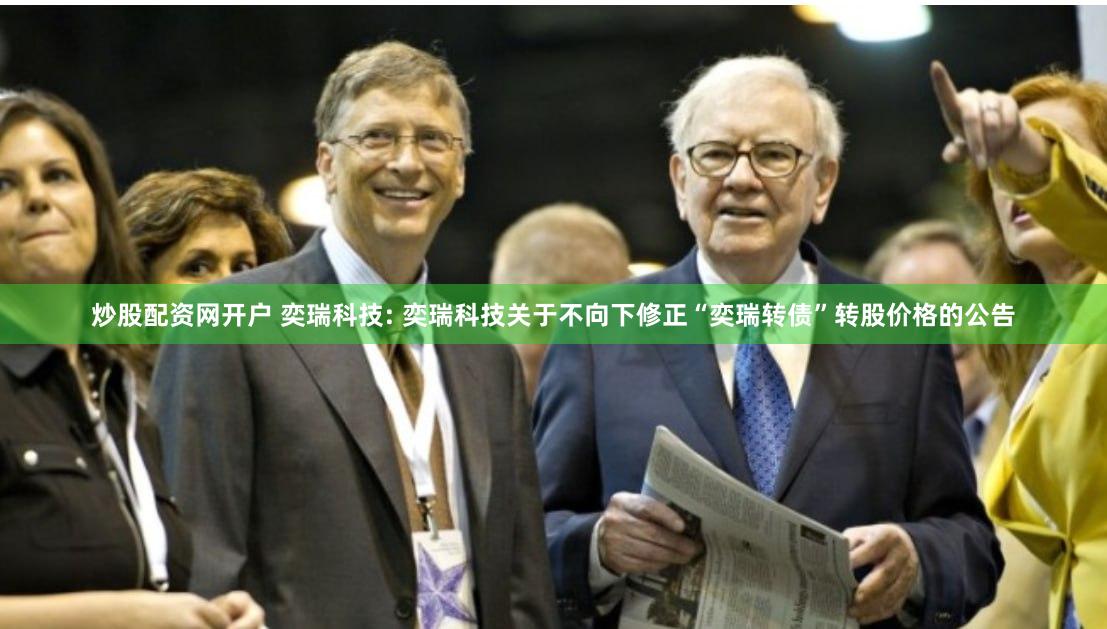 炒股配资网开户 奕瑞科技: 奕瑞科技关于不向下修正“奕瑞转债”转股价格的公告