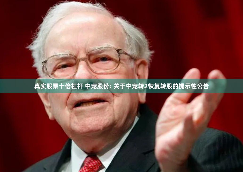 真实股票十倍杠杆 中宠股份: 关于中宠转2恢复转股的提示性公告