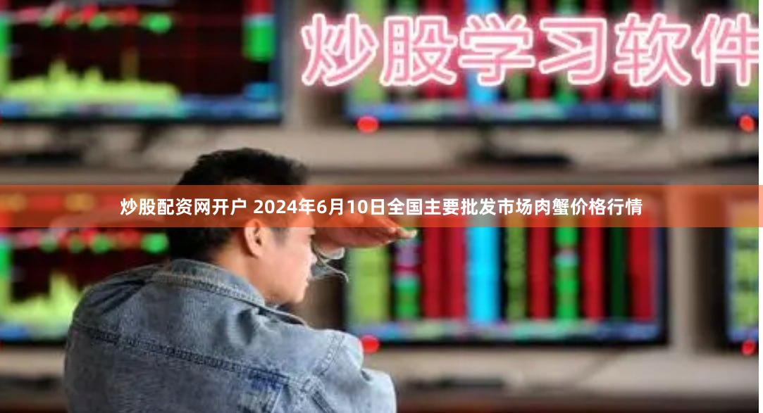 炒股配资网开户 2024年6月10日全国主要批发市场肉蟹价格行情