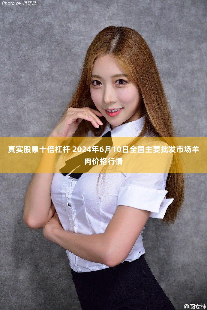 真实股票十倍杠杆 2024年6月10日全国主要批发市场羊肉价格行情