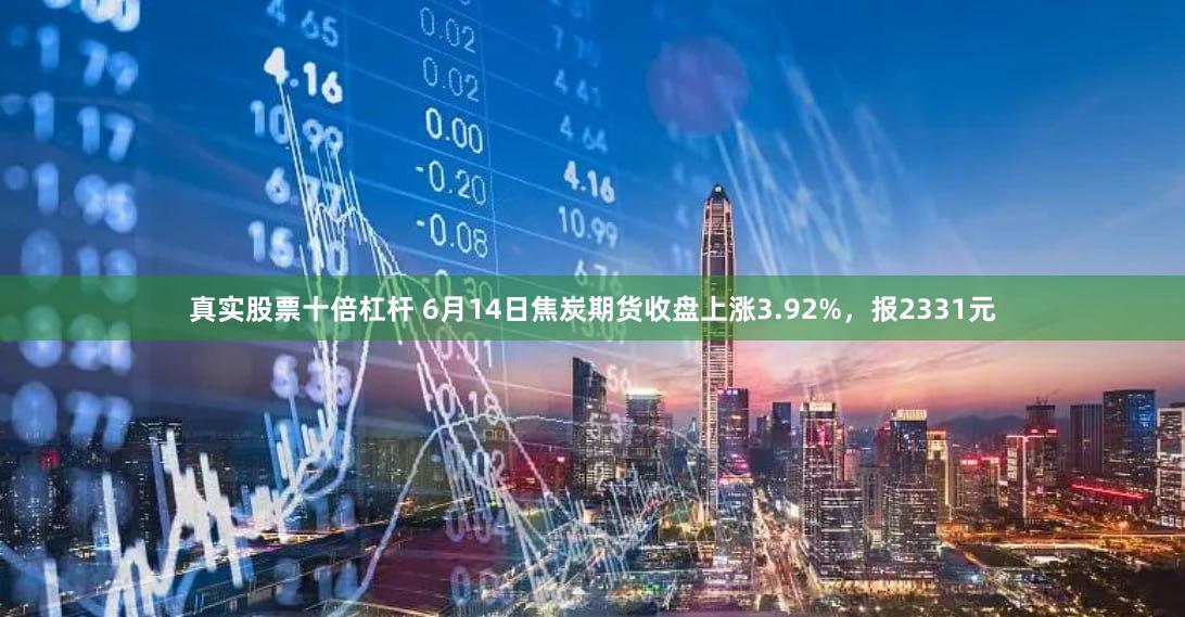 真实股票十倍杠杆 6月14日焦炭期货收盘上涨3.92%，报2331元