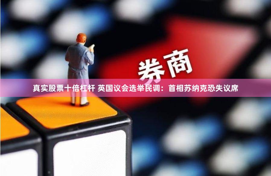真实股票十倍杠杆 英国议会选举民调：首相苏纳克恐失议席
