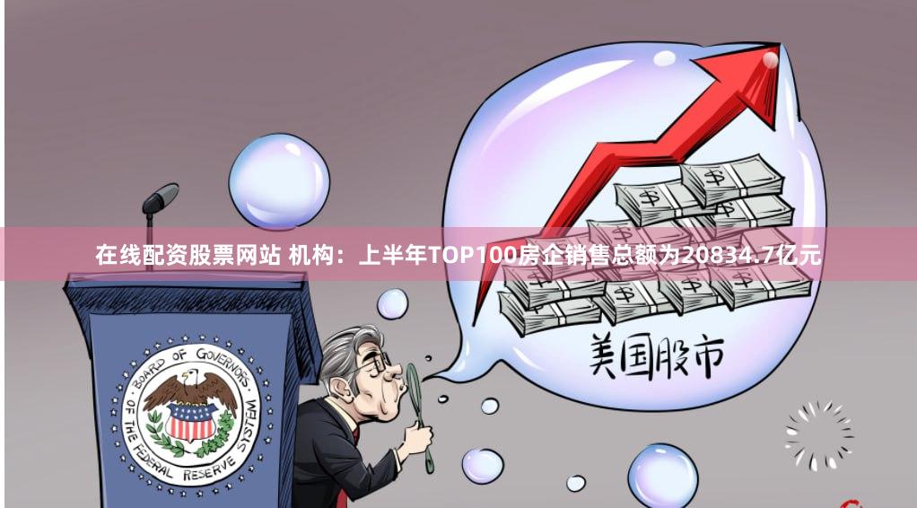 在线配资股票网站 机构：上半年TOP100房企销售总额为20834.7亿元