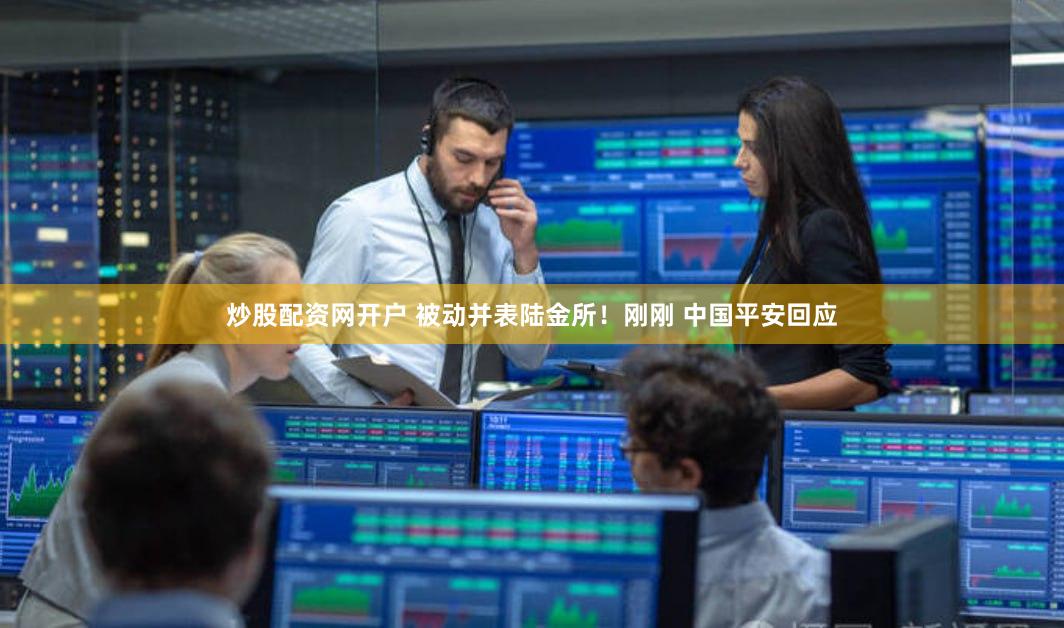 炒股配资网开户 被动并表陆金所！刚刚 中国平安回应