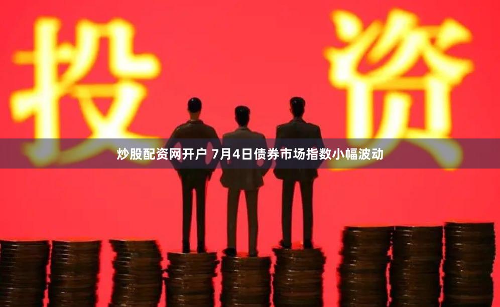 炒股配资网开户 7月4日债券市场指数小幅波动