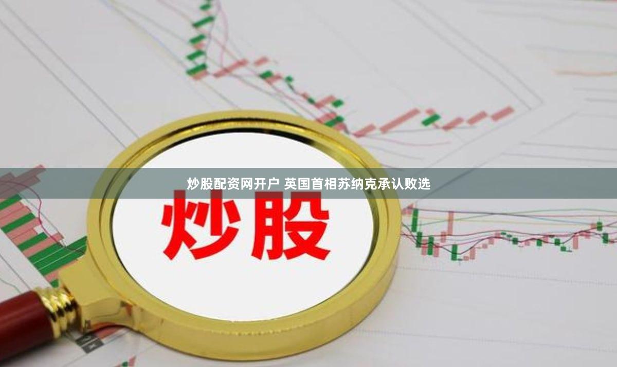 炒股配资网开户 英国首相苏纳克承认败选