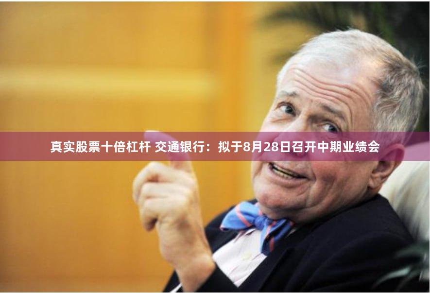 真实股票十倍杠杆 交通银行：拟于8月28日召开中期业绩会