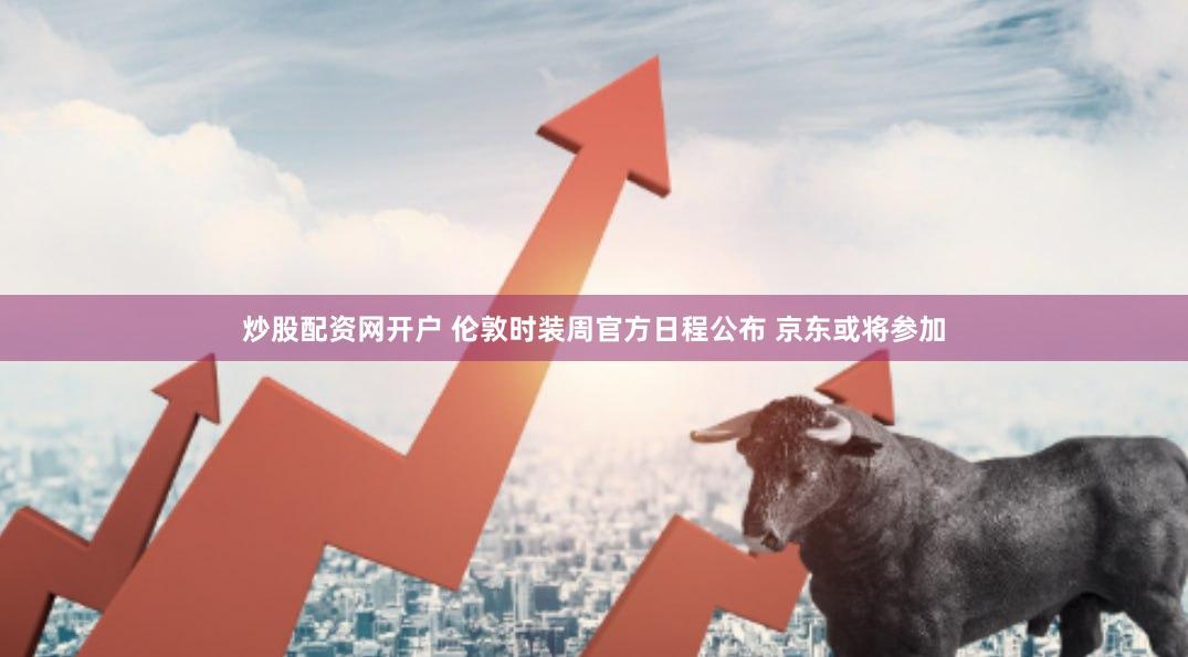 炒股配资网开户 伦敦时装周官方日程公布 京东或将参加