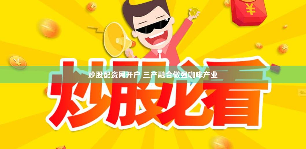 炒股配资网开户 三产融合做强咖啡产业