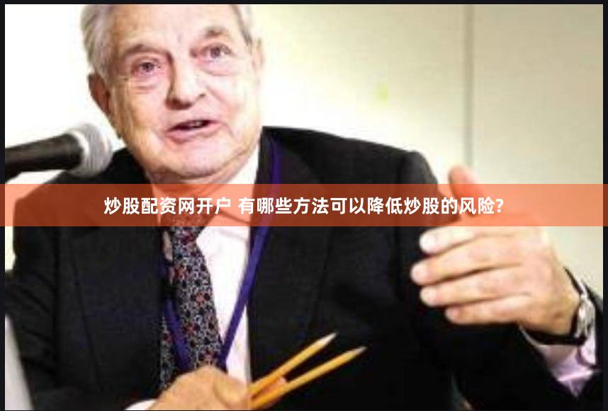 炒股配资网开户 有哪些方法可以降低炒股的风险?
