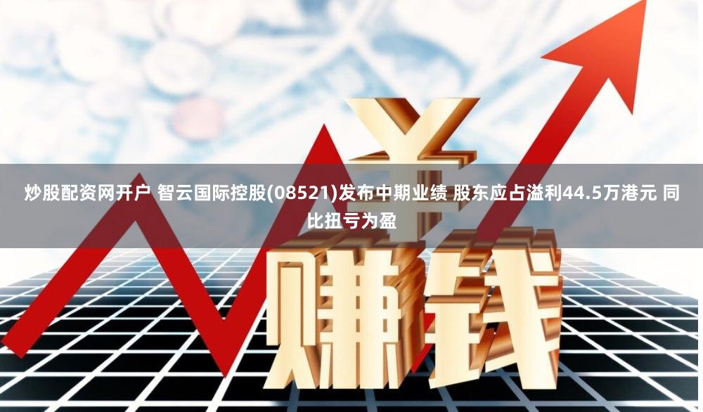 炒股配资网开户 智云国际控股(08521)发布中期业绩 股东应占溢利44.5万港元 同比扭亏为盈