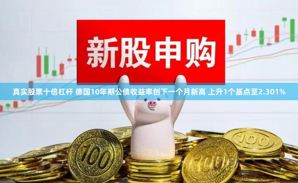 真实股票十倍杠杆 德国10年期公债收益率创下一个月新高 上升1个基点至2.301%