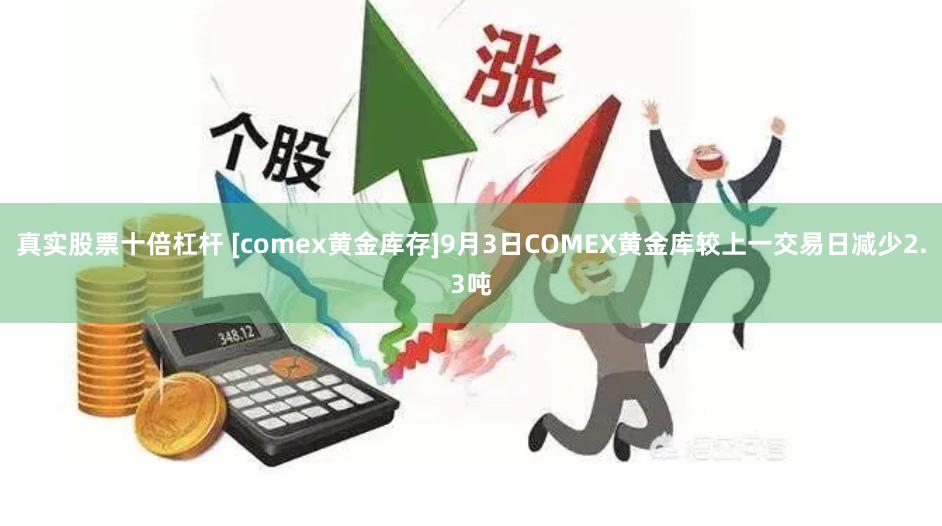 真实股票十倍杠杆 [comex黄金库存]9月3日COMEX黄金库较上一交易日减少2.3吨