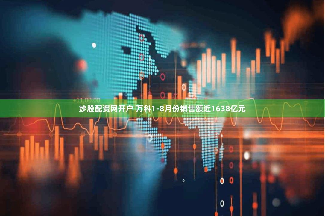 炒股配资网开户 万科1-8月份销售额近1638亿元
