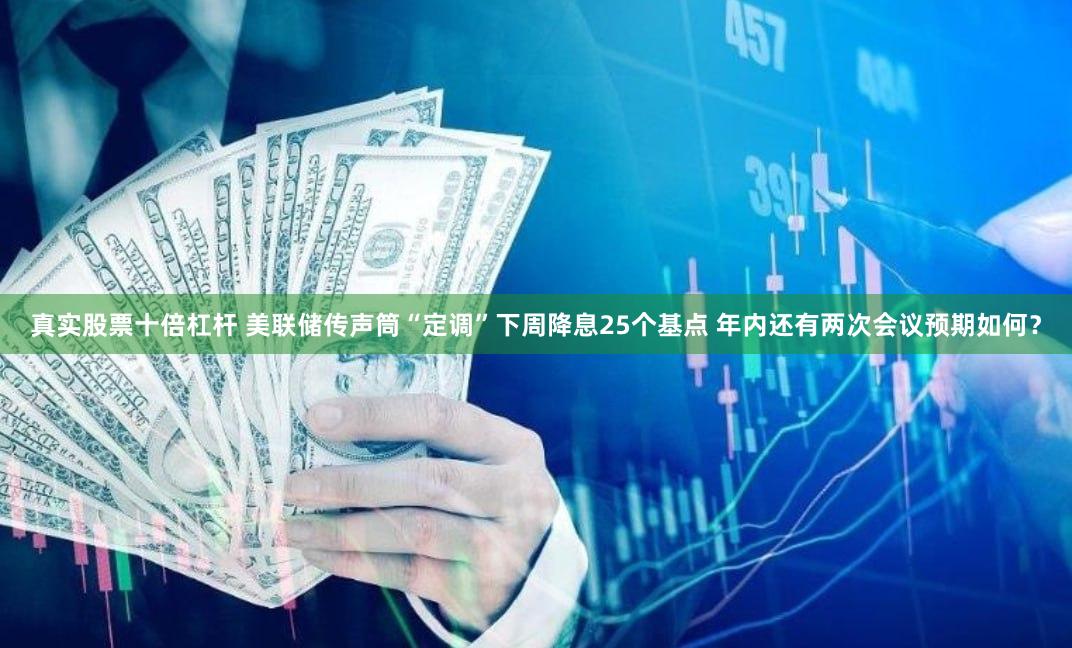 真实股票十倍杠杆 美联储传声筒“定调”下周降息25个基点 年内还有两次会议预期如何？