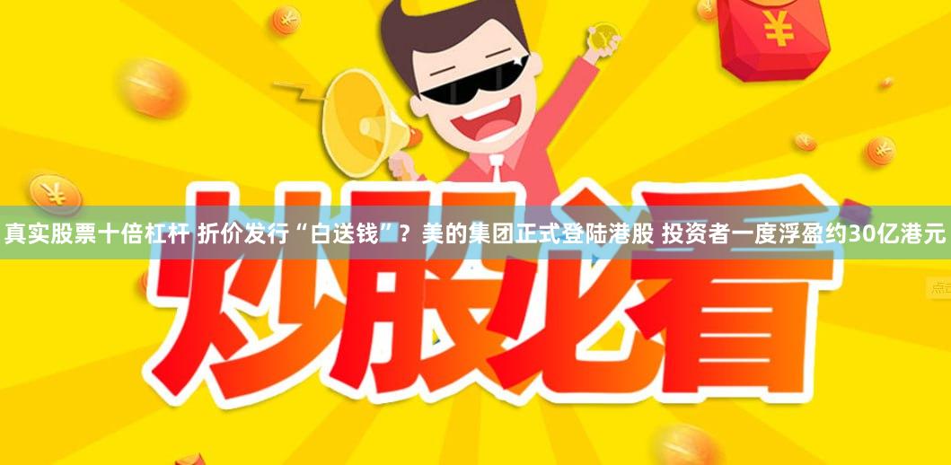 真实股票十倍杠杆 折价发行“白送钱”？美的集团正式登陆港股 投资者一度浮盈约30亿港元
