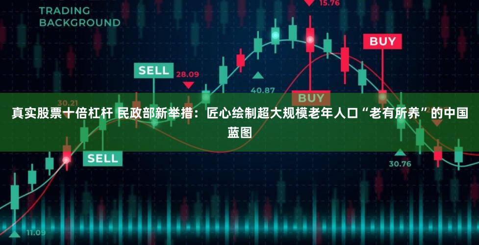 真实股票十倍杠杆 民政部新举措：匠心绘制超大规模老年人口“老有所养”的中国蓝图