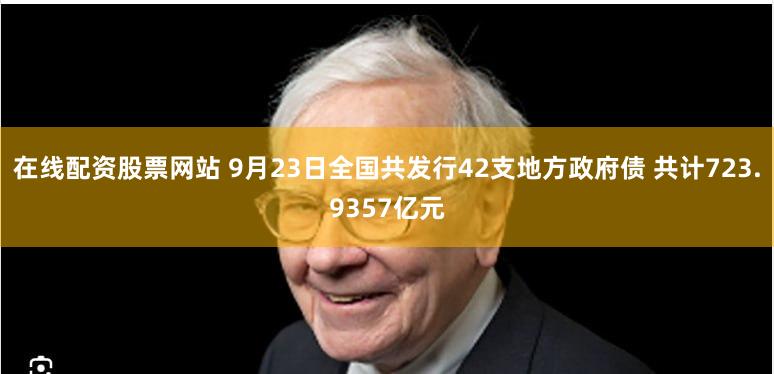 在线配资股票网站 9月23日全国共发行42支地方政府债 共计723.9357亿元