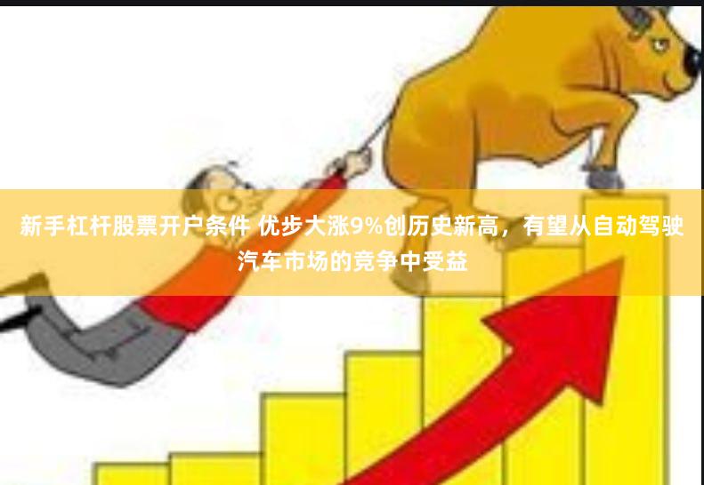 新手杠杆股票开户条件 优步大涨9%创历史新高，有望从自动驾驶汽车市场的竞争中受益