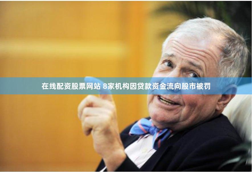 在线配资股票网站 8家机构因贷款资金流向股市被罚