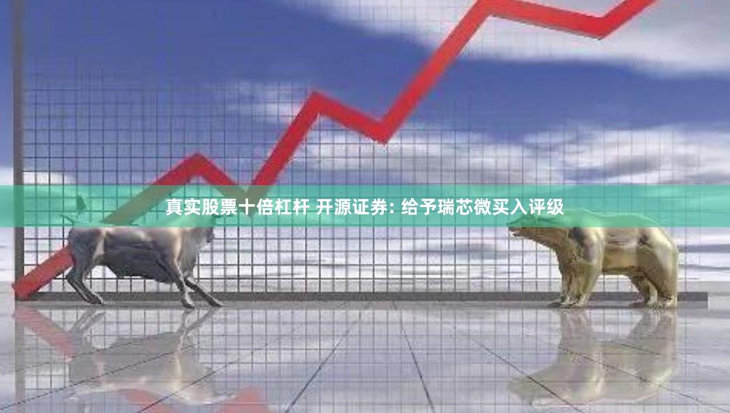 真实股票十倍杠杆 开源证券: 给予瑞芯微买入评级
