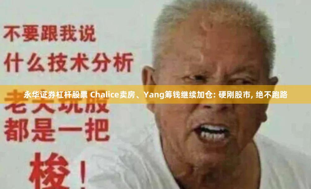 永华证券杠杆股票 Chalice卖房、Yang筹钱继续加仓: 硬刚股市, 绝不跑路