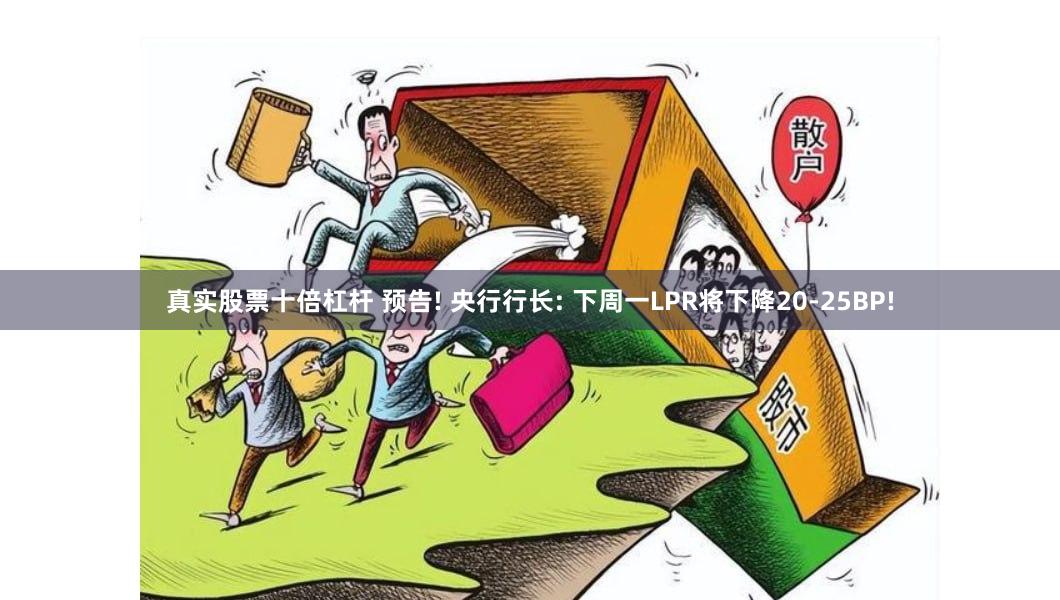 真实股票十倍杠杆 预告! 央行行长: 下周一LPR将下降20-25BP!