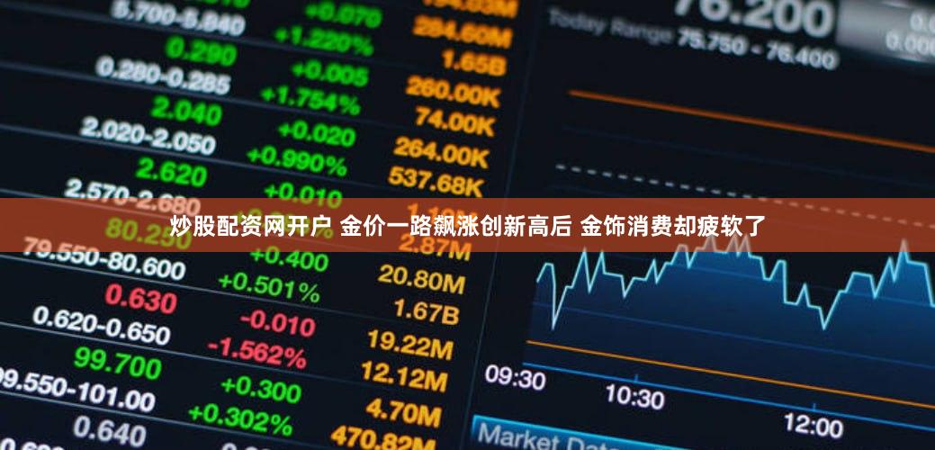 炒股配资网开户 金价一路飙涨创新高后 金饰消费却疲软了