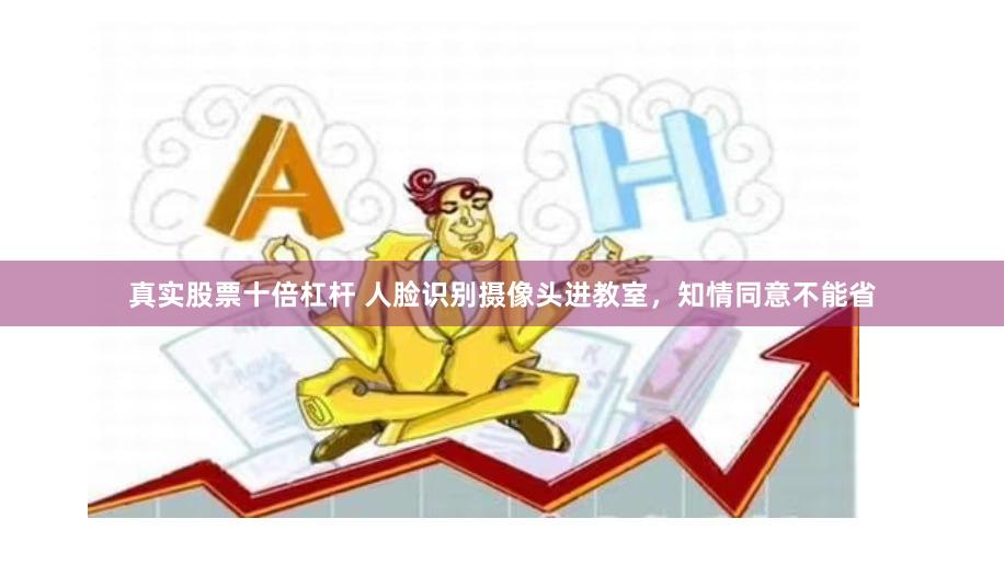 真实股票十倍杠杆 人脸识别摄像头进教室，知情同意不能省