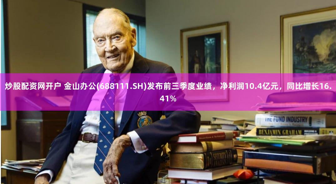 炒股配资网开户 金山办公(688111.SH)发布前三季度业绩，净利润10.4亿元，同比增长16.41%