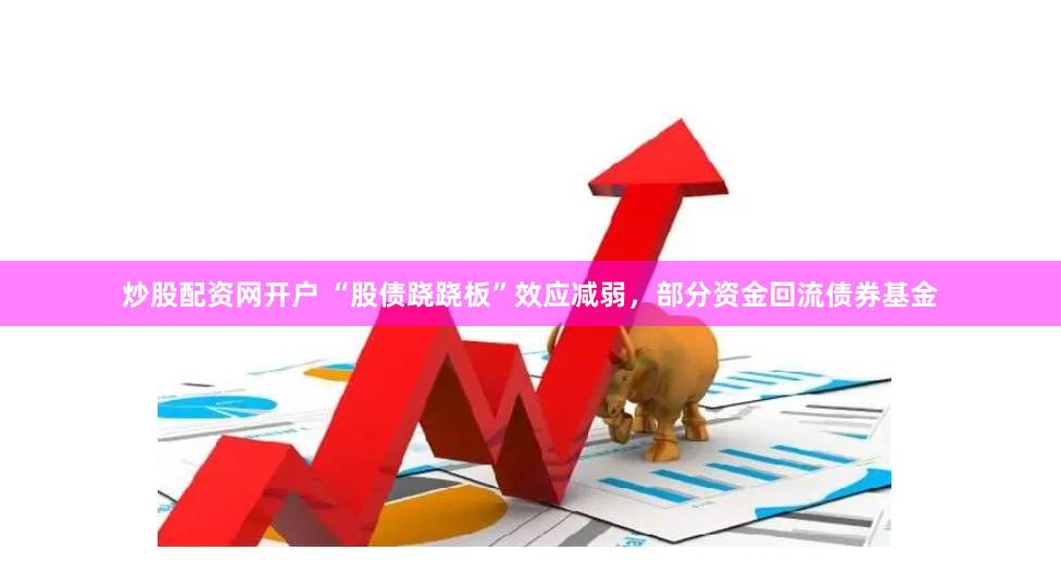 炒股配资网开户 “股债跷跷板”效应减弱，部分资金回流债券基金
