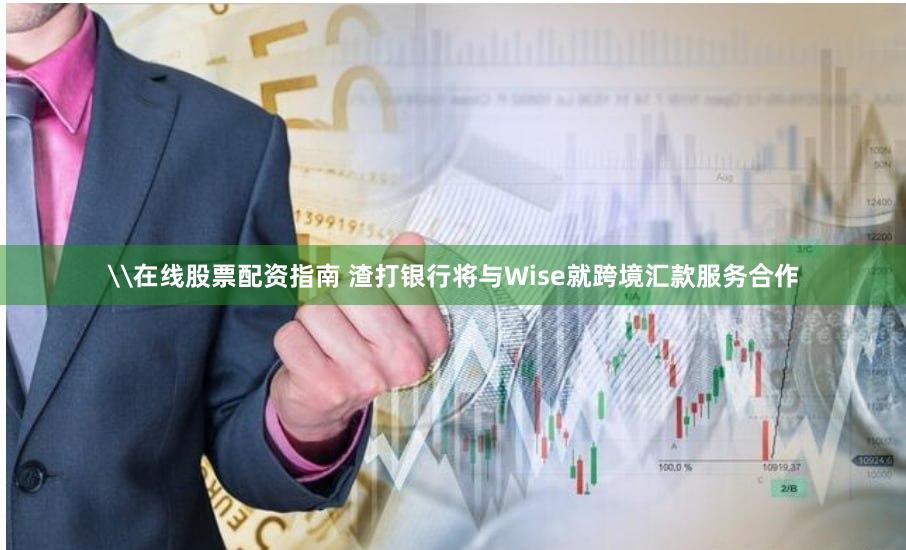 \在线股票配资指南 渣打银行将与Wise就跨境汇款服务合作