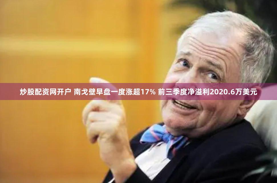 炒股配资网开户 南戈壁早盘一度涨超17% 前三季度净溢利2020.6万美元