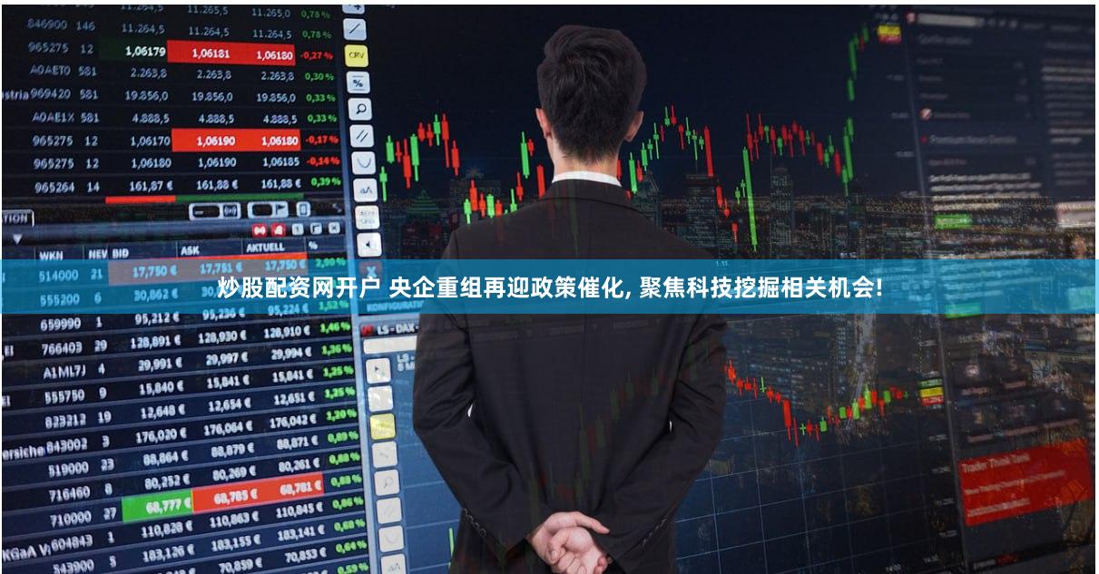 炒股配资网开户 央企重组再迎政策催化, 聚焦科技挖掘相关机会!