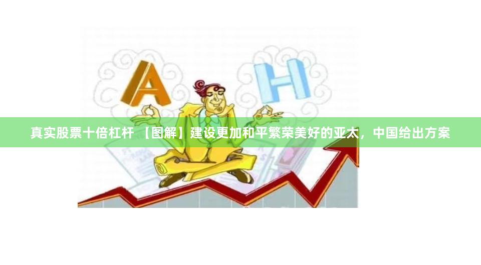 真实股票十倍杠杆 【图解】建设更加和平繁荣美好的亚太，中国给出方案