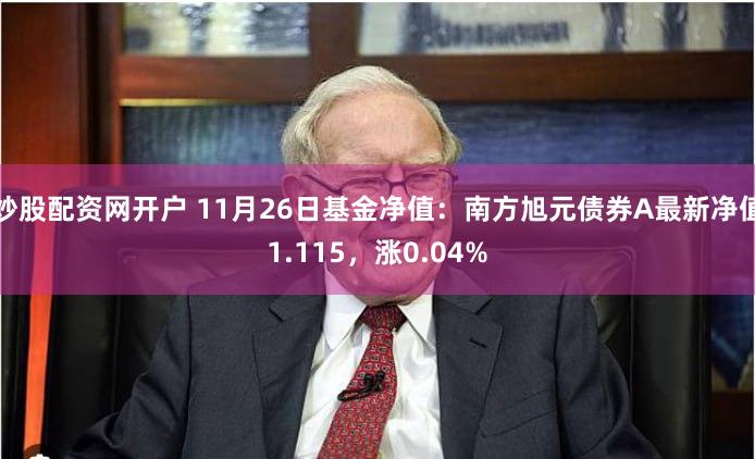 炒股配资网开户 11月26日基金净值：南方旭元债券A最新净值1.115，涨0.04%
